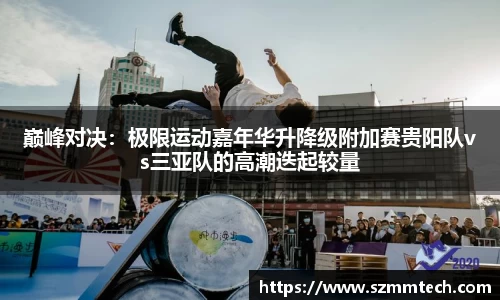 巅峰对决：极限运动嘉年华升降级附加赛贵阳队vs三亚队的高潮迭起较量